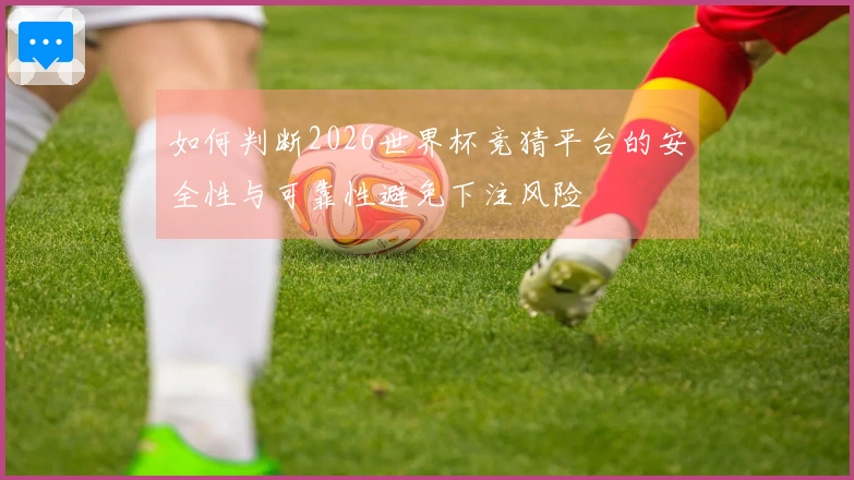 如何判断2026世界杯竞猜平台的安全性与可靠性避免下注风险