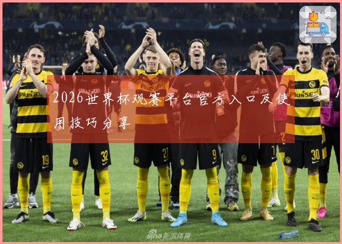 2026世界杯观赛平台官方入口及使用技巧分享