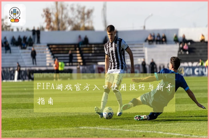 FIFA游戏官方入口使用技巧与新手指南
