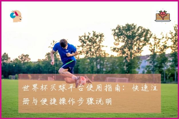 世界杯买球平台使用指南：快速注册与便捷操作步骤说明