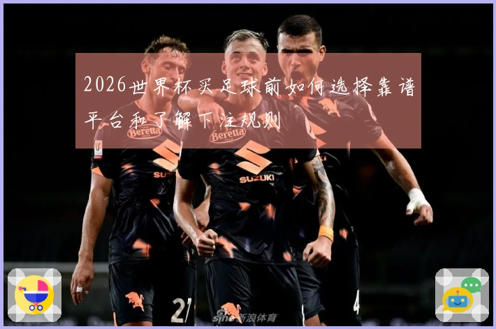 2026世界杯买足球前如何选择靠谱平台和了解下注规则