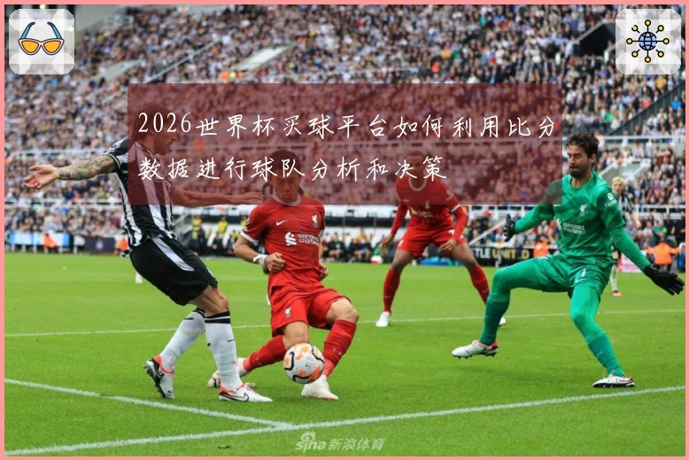 2026世界杯买球平台如何利用比分数据进行球队分析和决策