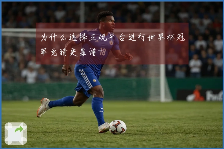 为什么选择正规平台进行世界杯冠军竞猜更靠谱-
