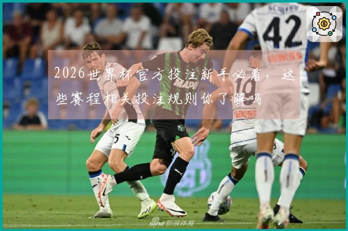 2026世界杯官方投注新手必看，这些赛程相关投注规则你了解吗