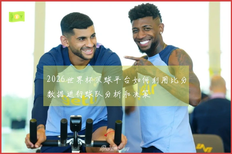 2026世界杯买球平台如何利用比分数据进行球队分析和决策