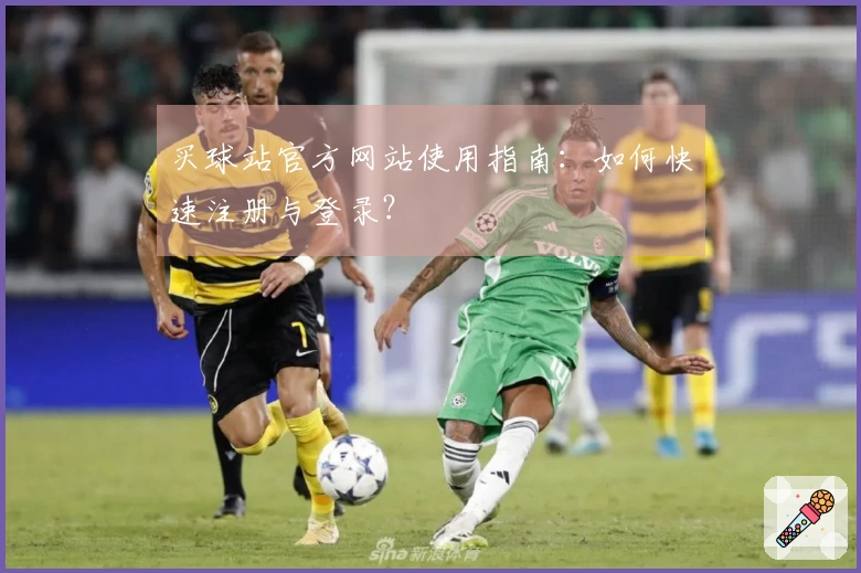 买球站官方网站使用指南：如何快速注册与登录？