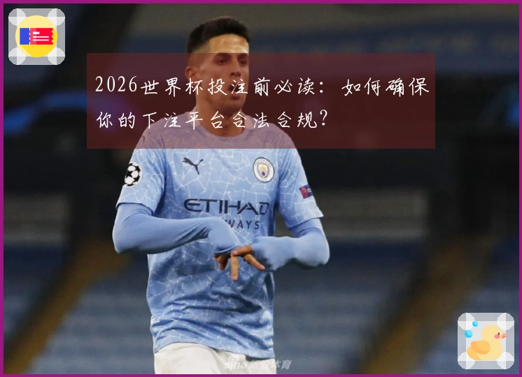 2026世界杯投注前必读：如何确保你的下注平台合法合规？