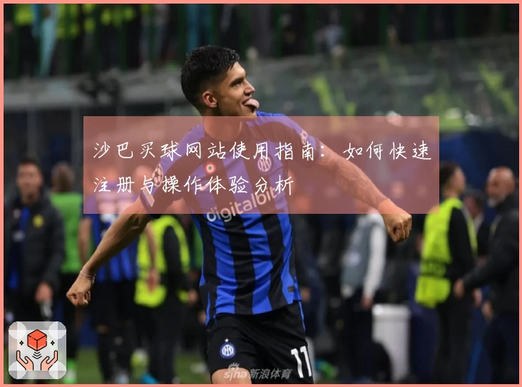 沙巴买球网站使用指南：如何快速注册与操作体验分析