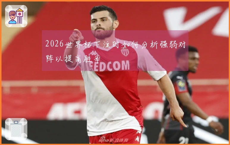 2026世界杯下注时如何分析强弱对阵以提高胜率