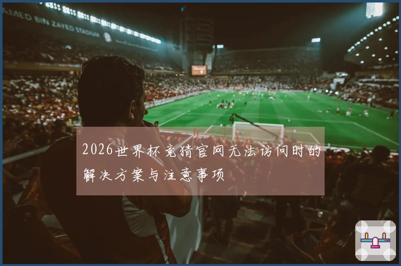2026世界杯竞猜官网无法访问时的解决方案与注意事项