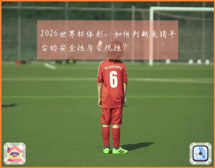 2026世界杯体彩，如何判断竞猜平台的安全性与合规性？