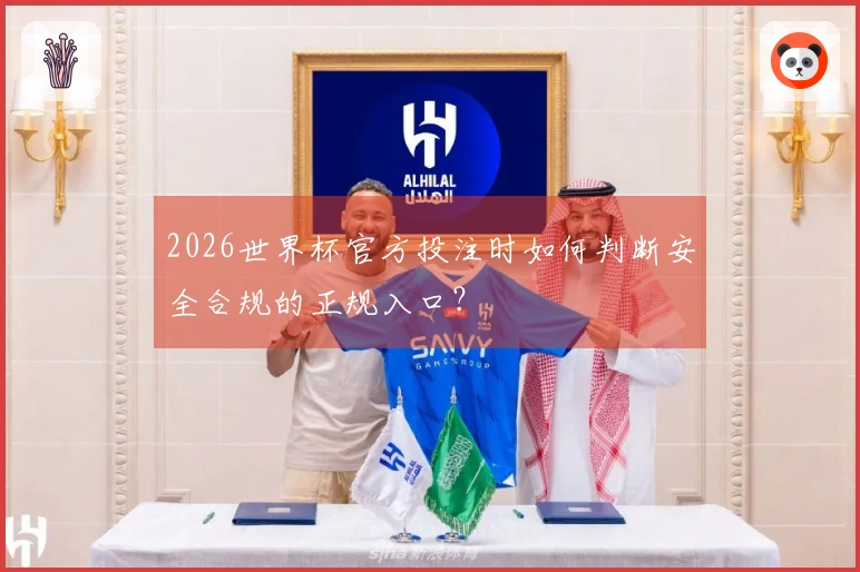 2026世界杯官方投注时如何判断安全合规的正规入口？