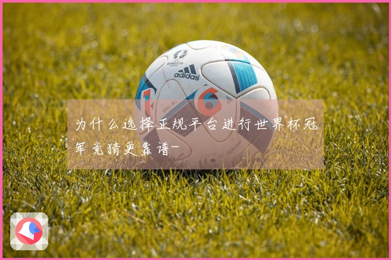 为什么选择正规平台进行世界杯冠军竞猜更靠谱-