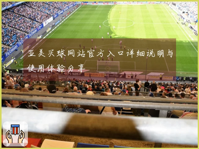 亚美买球网站官方入口详细说明与使用体验分享
