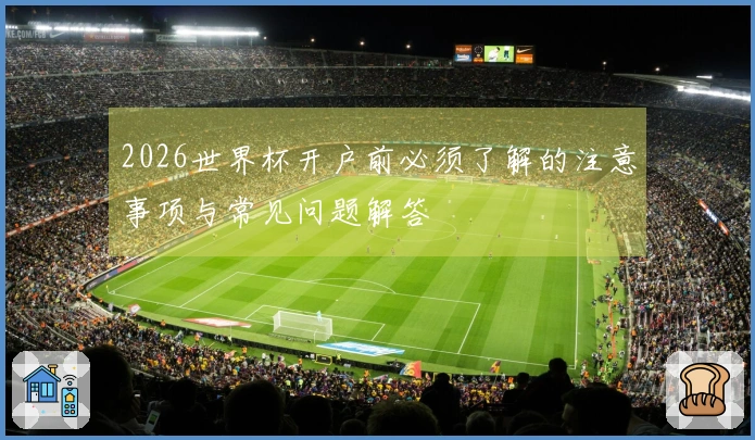 2026世界杯开户前必须了解的注意事项与常见问题解答