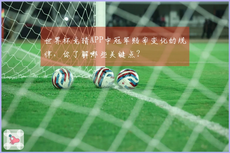 世界杯竞猜APP中冠军赔率变化的规律，你了解哪些关键点？