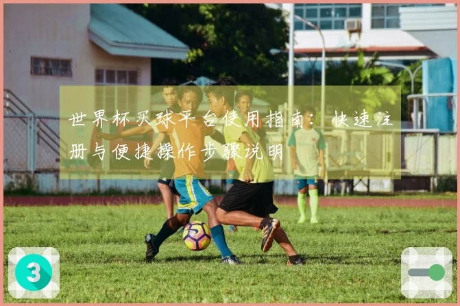 世界杯买球平台使用指南：快速注册与便捷操作步骤说明