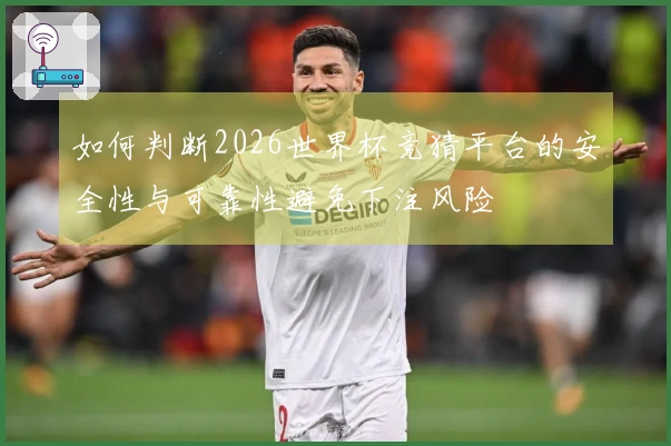 如何判断2026世界杯竞猜平台的安全性与可靠性避免下注风险