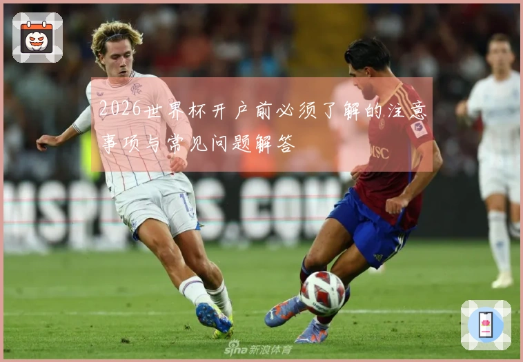 2026世界杯开户前必须了解的注意事项与常见问题解答