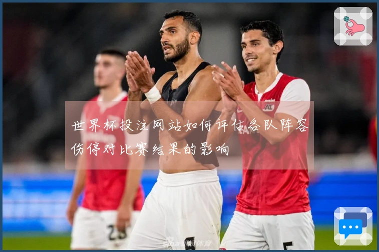 世界杯投注网站如何评估各队阵容伤停对比赛结果的影响